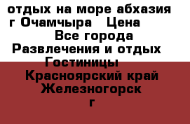 отдых на море абхазия  г Очамчыра › Цена ­ 600 - Все города Развлечения и отдых » Гостиницы   . Красноярский край,Железногорск г.